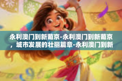 永利澳门到新葡京-永利澳门到新葡京，城市发展的壮丽篇章-永利澳门到新葡京