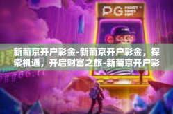 新葡京开户彩金-新葡京开户彩金，探索机遇，开启财富之旅-新葡京开户彩金