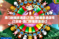 澳门新葡京酒店订-澳门新葡京酒店预订攻略-澳门新葡京酒店订