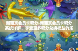 新葡京会员卡积分-新葡京会员卡积分系统详解，享受更多积分兑换权益的乐趣-新葡京会员卡积分