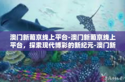 澳门新葡京线上平台-澳门新葡京线上平台，探索现代博彩的新纪元-澳门新葡京线上平台