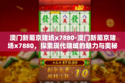 澳门新葡京赌场x7880-澳门新葡京赌场x7880，探索现代赌城的魅力与奥秘-澳门新葡京赌场x7880