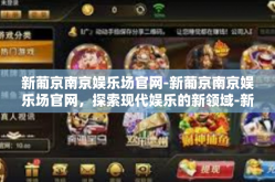 新葡京南京娱乐场官网-新葡京南京娱乐场官网，探索现代娱乐的新领域-新葡京南京娱乐场官网