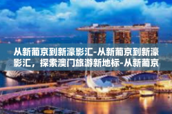 从新葡京到新濠影汇-从新葡京到新濠影汇，探索澳门旅游新地标-从新葡京到新濠影汇