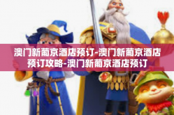 澳门新葡京酒店预订-澳门新葡京酒店预订攻略-澳门新葡京酒店预订