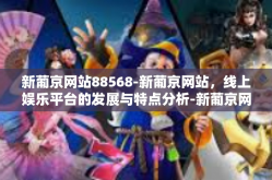 新葡京网站88568-新葡京网站，线上娱乐平台的发展与特点分析-新葡京网站88568