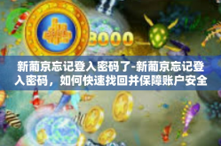 新葡京忘记登入密码了-新葡京忘记登入密码，如何快速找回并保障账户安全？新葡京忘记登入密码了