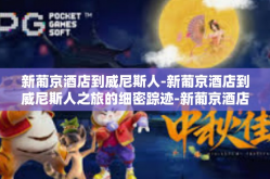 新葡京酒店到威尼斯人-新葡京酒店到威尼斯人之旅的细密踪迹-新葡京酒店到威尼斯人