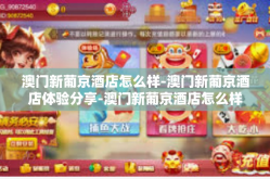 澳门新葡京酒店怎么样-澳门新葡京酒店体验分享-澳门新葡京酒店怎么样