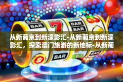 从新葡京到新濠影汇-从新葡京到新濠影汇，探索澳门旅游的新地标-从新葡京到新濠影汇