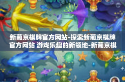 新葡京棋牌官方网站-探索新葡京棋牌官方网站 游戏乐趣的新领地-新葡京棋牌官方网站