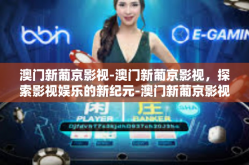 澳门新葡京影视-澳门新葡京影视，探索影视娱乐的新纪元-澳门新葡京影视