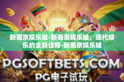 新葡京娱乐城-新葡京娱乐城，现代娱乐的全新诠释-新葡京娱乐城