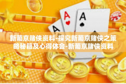 新葡京赌侠资料-探究新葡京赌侠之策略秘籍及心得体会-新葡京赌侠资料