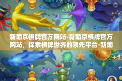 新葡京棋牌官方网站-新葡京棋牌官方网站，探索棋牌世界的领先平台-新葡京棋牌官方网站