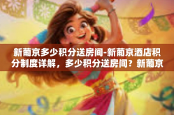 新葡京多少积分送房间-新葡京酒店积分制度详解，多少积分送房间？新葡京多少积分送房间
