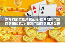 新澳门葡京赌场怎么样-探索新澳门葡京赌场的魅力-新澳门葡京赌场怎么样