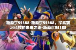新葡京55388-新葡京55388，探索前沿科技的未来之路-新葡京55388