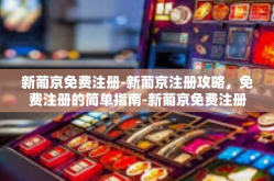 新葡京免费注册-新葡京注册攻略，免费注册的简单指南-新葡京免费注册
