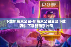 下载新葡京公司-新葡京公司资源下载探秘-下载新葡京公司
