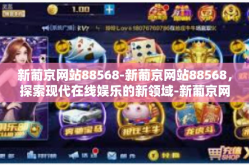 新葡京网站88568-新葡京网站88568，探索现代在线娱乐的新领域-新葡京网站88568
