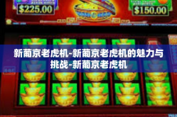 新葡京老虎机-新葡京老虎机的魅力与挑战-新葡京老虎机