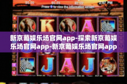 新京葡娱乐场官网app-探索新京葡娱乐场官网app-新京葡娱乐场官网app