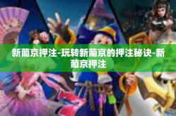 新葡京押注-玩转新葡京的押注秘诀-新葡京押注