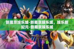 新葡京娱乐城-新葡京娱乐城，娱乐新纪元-新葡京娱乐城