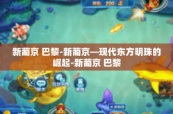 新葡京 巴黎-新葡京—现代东方明珠的崛起-新葡京 巴黎