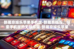 新葡京娱乐苹果手机版-新葡京娱乐，探索手机版的无限乐趣-新葡京娱乐苹果手机版