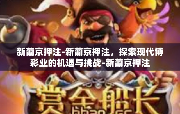 新葡京押注-新葡京押注,探索现代博彩业的机遇与挑战-新葡京押注 新葡京押注-新葡京押注,探索现代博彩业的机遇与挑战-新葡京押注