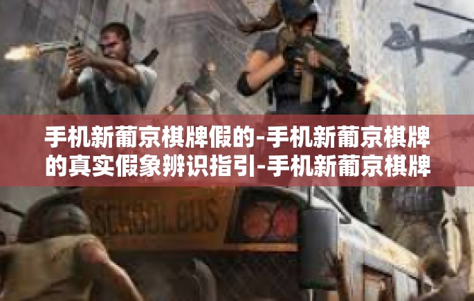 手机新葡京棋牌假的-手机新葡京棋牌的真实假象辨识指引-手机新葡京棋牌假的