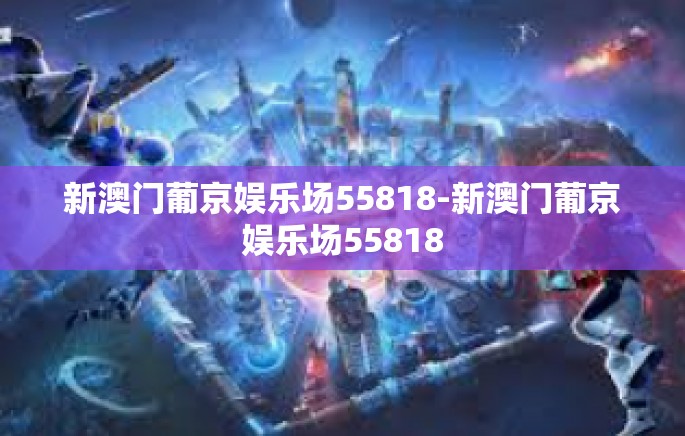 新澳门葡京娱乐场55818-新澳门葡京娱乐场55818