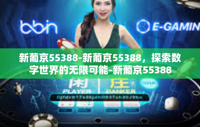 新葡京55388-新葡京55388，探索数字世界的无限可能-新葡京55388