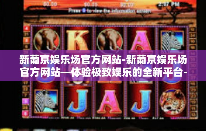 新葡京娱乐场官方网站-新葡京娱乐场官方网站—体验极致娱乐的全新平台-新葡京娱乐场官方网站