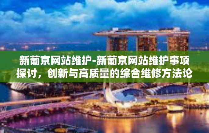 新葡京网站维护-新葡京网站维护事项探讨，创新与高质量的综合维修方法论分析-新葡京网站维护