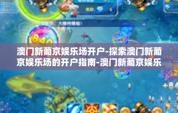 澳门新葡京娱乐场开户-探索澳门新葡京娱乐场的开户指南-澳门新葡京娱乐场开户 澳门新葡京娱乐场开户-探索澳门新葡京娱乐场的开户指南-澳门新葡京娱乐场开户