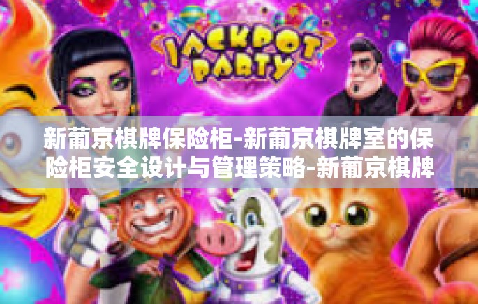 新葡京棋牌保险柜-新葡京棋牌室的保险柜安全设计与管理策略-新葡京棋牌保险柜