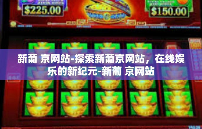新葡 京网站-探索新葡京网站，在线娱乐的新纪元-新葡 京网站