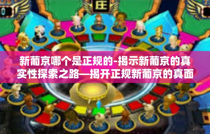 新葡京哪个是正规的-揭示新葡京的真实性探索之路—揭开正规新葡京的真面目-新葡京哪个是正规的