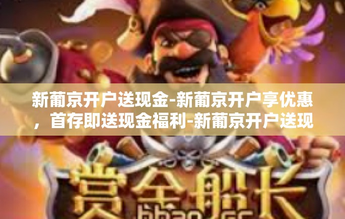 新葡京开户送现金-新葡京开户享优惠,首存即送现金福利-新葡京开户送现金 新葡京开户送现金-新葡京开户享优惠,首存即送现金福利-新葡京开户送现金