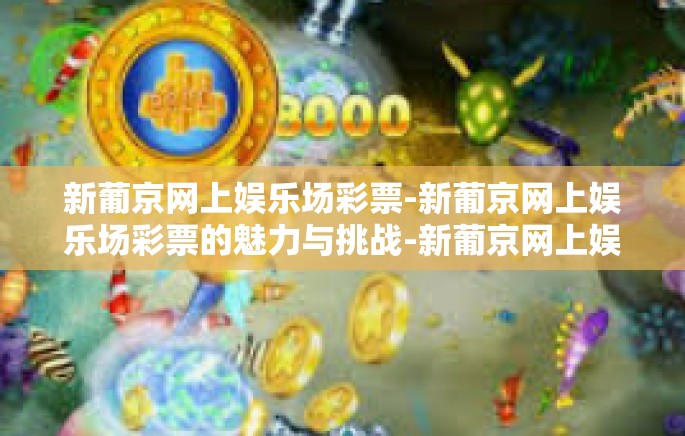 新葡京网上娱乐场彩票-新葡京网上娱乐场彩票的魅力与挑战-新葡京网上娱乐场彩票
