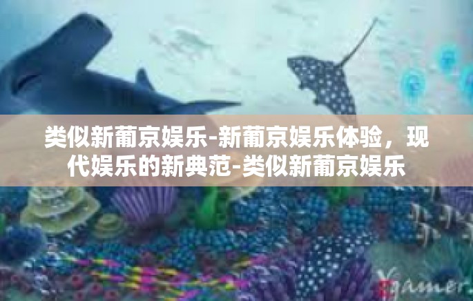 类似新葡京娱乐-新葡京娱乐体验，现代娱乐的新典范-类似新葡京娱乐