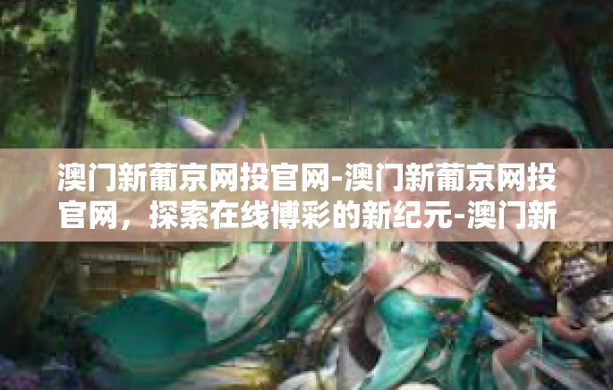 澳门新葡京网投官网-澳门新葡京网投官网，探索在线博彩的新纪元-澳门新葡京网投官网