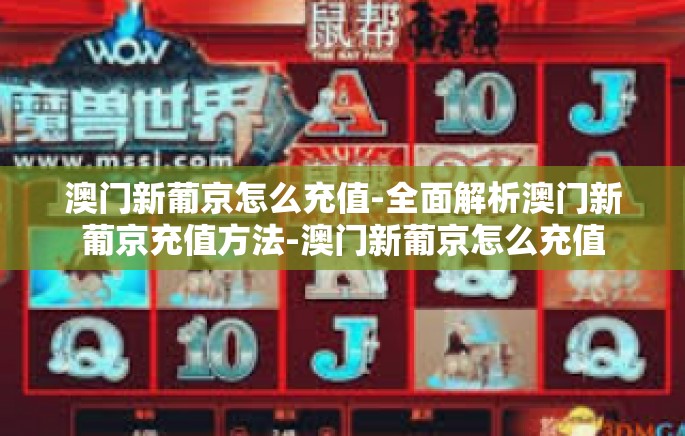 澳门新葡京怎么充值-全面解析澳门新葡京充值方法-澳门新葡京怎么充值