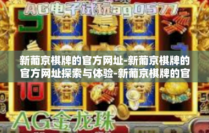 新葡京棋牌的官方网址-新葡京棋牌的官方网址探索与体验-新葡京棋牌的官方网址