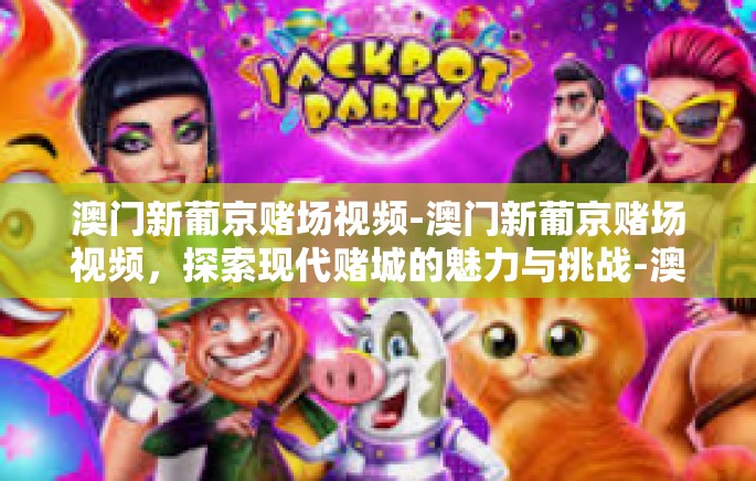 澳门新葡京赌场视频-澳门新葡京赌场视频，探索现代赌城的魅力与挑战-澳门新葡京赌场视频