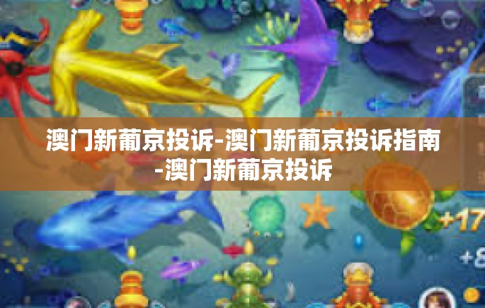 澳门新葡京投诉-澳门新葡京投诉指南-澳门新葡京投诉