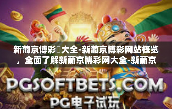 新葡京博彩網大全-新葡京博彩网站概览，全面了解新葡京博彩网大全-新葡京博彩網大全